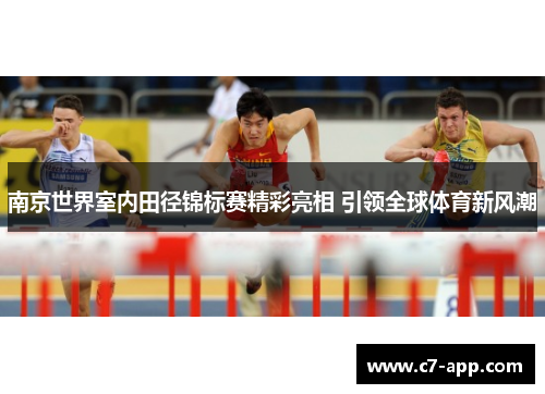 南京世界室内田径锦标赛精彩亮相 引领全球体育新风潮