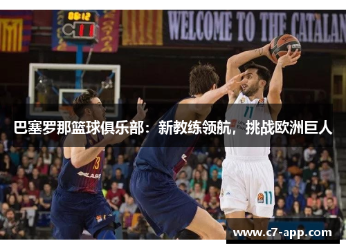 巴塞罗那篮球俱乐部:新教练领航,挑战欧洲巨人 巴塞罗那篮球俱乐部:新教练领航,挑战欧洲巨人