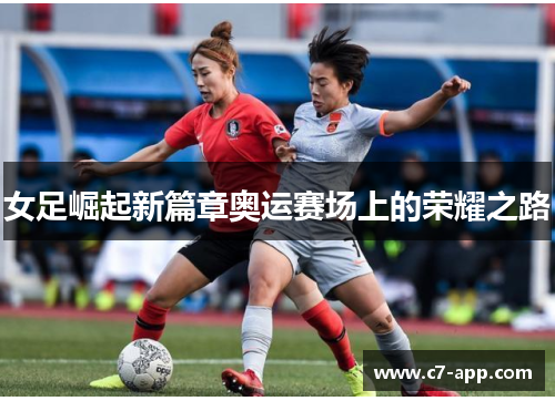 女足崛起新篇章奥运赛场上的荣耀之路 女足崛起新篇章奥运赛场上的荣耀之路