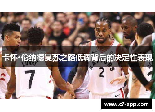 卡怀·伦纳德复苏之路低调背后的决定性表现 卡怀·伦纳德复苏之路低调背后的决定性表现