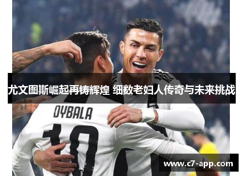 尤文图斯崛起再铸辉煌 细数老妇人传奇与未来挑战