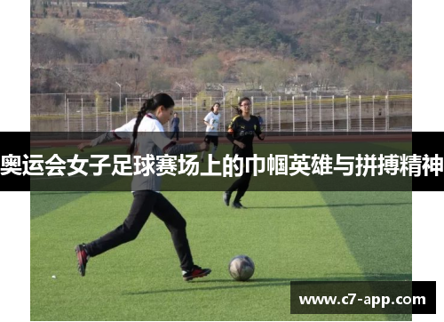 奥运会女子足球赛场上的巾帼英雄与拼搏精神