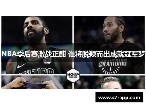 NBA季后赛激战正酣 谁将脱颖而出成就冠军梦 NBA季后赛激战正酣 谁将脱颖而出成就冠军梦