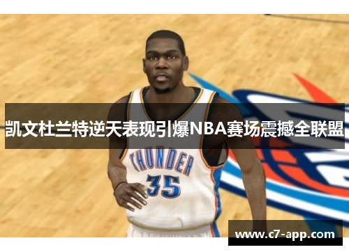 凯文杜兰特逆天表现引爆NBA赛场震撼全联盟