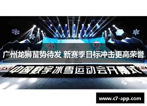 广州龙狮蓄势待发 新赛季目标冲击更高荣誉 广州龙狮蓄势待发 新赛季目标冲击更高荣誉