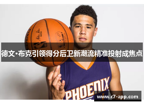 德文·布克引领得分后卫新潮流精准投射成焦点 德文·布克引领得分后卫新潮流精准投射成焦点