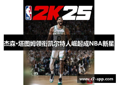 杰森·塔图姆领衔凯尔特人崛起成NBA新星 杰森·塔图姆领衔凯尔特人崛起成NBA新星