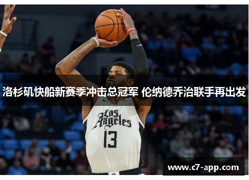 洛杉矶快船新赛季冲击总冠军 伦纳德乔治联手再出发 洛杉矶快船新赛季冲击总冠军 伦纳德乔治联手再出发