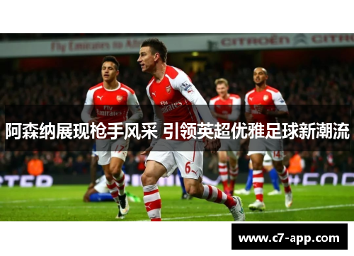 阿森纳展现枪手风采 引领英超优雅足球新潮流 阿森纳展现枪手风采 引领英超优雅足球新潮流