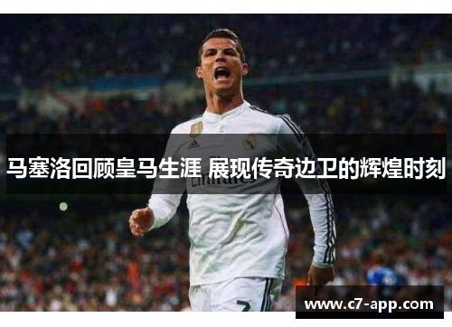 马塞洛回顾皇马生涯 展现传奇边卫的辉煌时刻 马塞洛回顾皇马生涯 展现传奇边卫的辉煌时刻