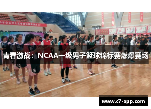 青春激战:NCAA一级男子篮球锦标赛燃爆赛场 青春激战:NCAA一级男子篮球锦标赛燃爆赛场
