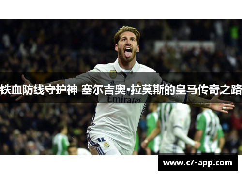 铁血防线守护神 塞尔吉奥·拉莫斯的皇马传奇之路 铁血防线守护神 塞尔吉奥·拉莫斯的皇马传奇之路