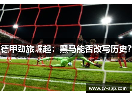 德甲劲旅崛起:黑马能否改写历史? 德甲劲旅崛起:黑马能否改写历史?