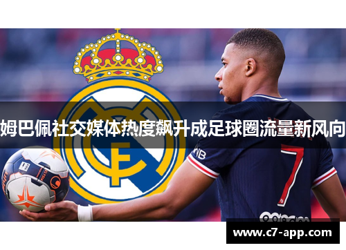 姆巴佩社交媒体热度飙升成足球圈流量新风向 姆巴佩社交媒体热度飙升成足球圈流量新风向