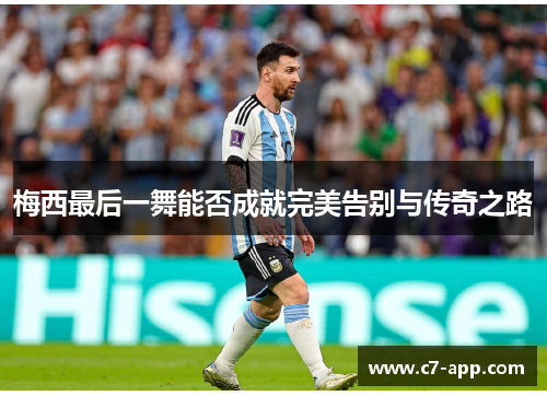 梅西最后一舞能否成就完美告别与传奇之路 梅西最后一舞能否成就完美告别与传奇之路