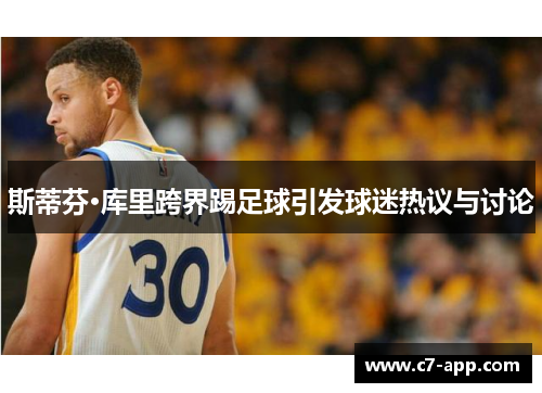 斯蒂芬·库里跨界踢足球引发球迷热议与讨论