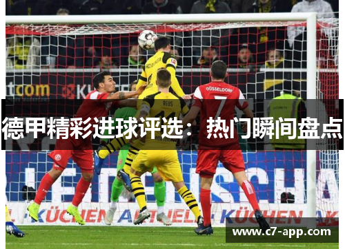 德甲精彩进球评选:热门瞬间盘点 德甲精彩进球评选:热门瞬间盘点
