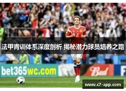 法甲青训体系深度剖析 揭秘潜力球员培养之路