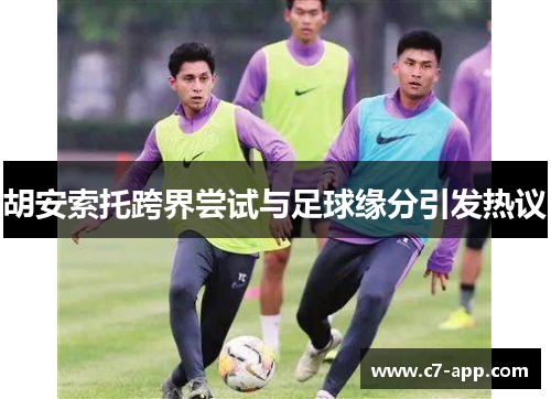 胡安索托跨界尝试与足球缘分引发热议 胡安索托跨界尝试与足球缘分引发热议