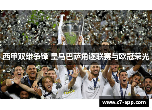 西甲双雄争锋 皇马巴萨角逐联赛与欧冠荣光 西甲双雄争锋 皇马巴萨角逐联赛与欧冠荣光