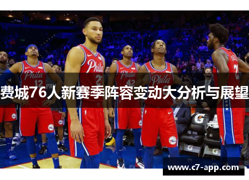 费城76人新赛季阵容变动大分析与展望 费城76人新赛季阵容变动大分析与展望