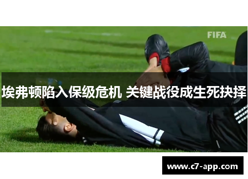 埃弗顿陷入保级危机 关键战役成生死抉择 埃弗顿陷入保级危机 关键战役成生死抉择