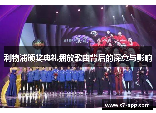 利物浦颁奖典礼播放歌曲背后的深意与影响 利物浦颁奖典礼播放歌曲背后的深意与影响