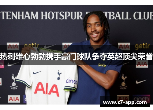 热刺雄心勃勃携手豪门球队争夺英超顶尖荣誉 热刺雄心勃勃携手豪门球队争夺英超顶尖荣誉