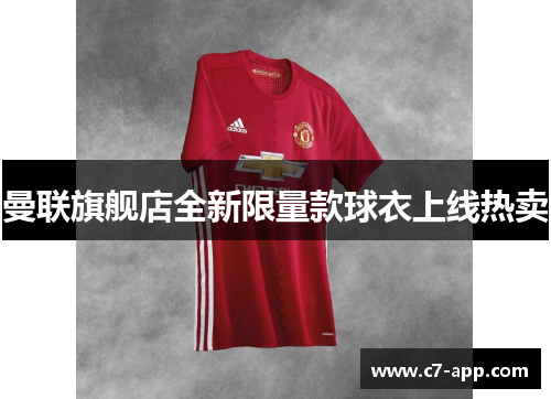 曼联旗舰店全新限量款球衣上线热卖 曼联旗舰店全新限量款球衣上线热卖