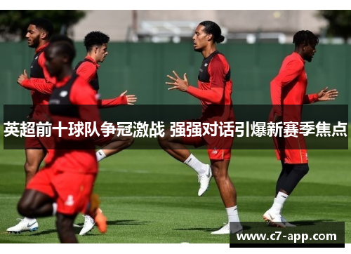 英超前十球队争冠激战 强强对话引爆新赛季焦点