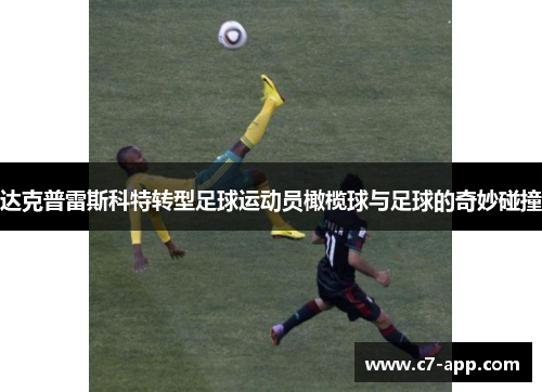达克普雷斯科特转型足球运动员橄榄球与足球的奇妙碰撞 达克普雷斯科特转型足球运动员橄榄球与足球的奇妙碰撞