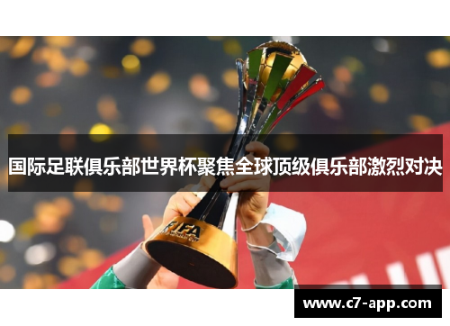 国际足联俱乐部世界杯聚焦全球顶级俱乐部激烈对决 国际足联俱乐部世界杯聚焦全球顶级俱乐部激烈对决