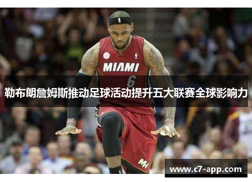 勒布朗詹姆斯推动足球活动提升五大联赛全球影响力 勒布朗詹姆斯推动足球活动提升五大联赛全球影响力