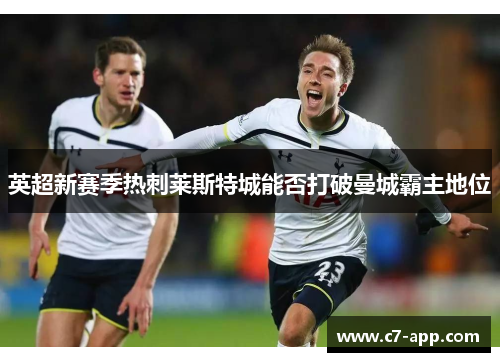 英超新赛季热刺莱斯特城能否打破曼城霸主地位 英超新赛季热刺莱斯特城能否打破曼城霸主地位