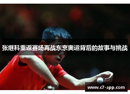 张继科重返赛场再战东京奥运背后的故事与挑战 张继科重返赛场再战东京奥运背后的故事与挑战