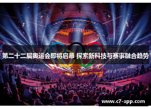 第二十二届奥运会即将启幕 探索新科技与赛事融合趋势
